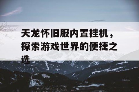 天龙怀旧服内置挂机，探索游戏世界的便捷之选