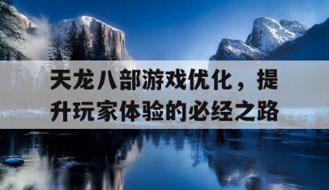 天龙八部游戏优化，提升玩家体验的必经之路