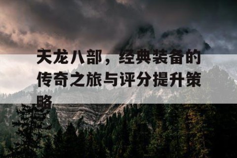 天龙八部，经典装备的传奇之旅与评分提升策略