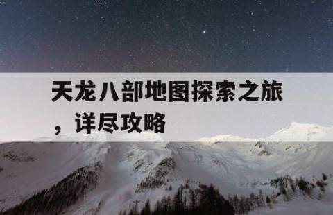 天龙八部地图探索之旅，详尽攻略