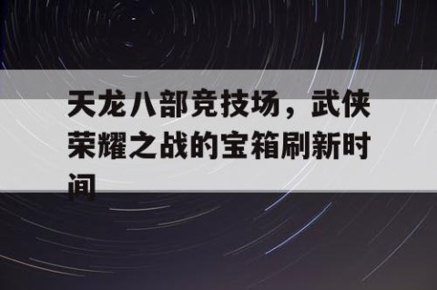 天龙八部竞技场，武侠荣耀之战的宝箱刷新时间