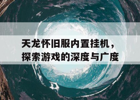 天龙怀旧服内置挂机，探索游戏的深度与广度