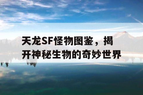 天龙SF怪物图鉴，揭开神秘生物的奇妙世界