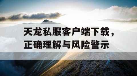 天龙私服客户端下载，正确理解与风险警示