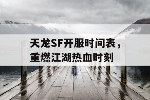 天龙SF开服时间表，重燃江湖热血时刻