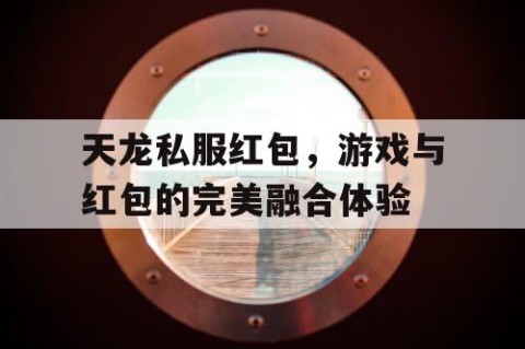 天龙私服红包，游戏与红包的完美融合体验