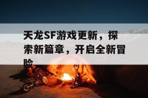 天龙SF游戏更新，探索新篇章，开启全新冒险