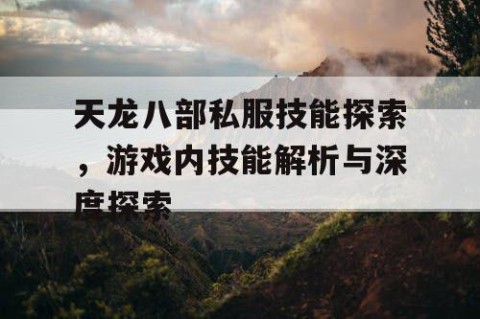 天龙八部私服技能探索，游戏内技能解析与深度探索