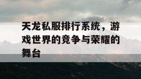 天龙私服排行系统，游戏世界的竞争与荣耀的舞台