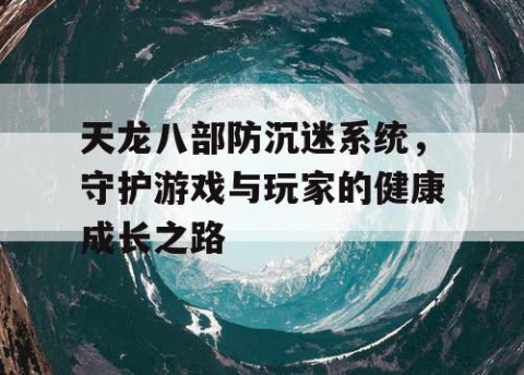 天龙八部防沉迷系统，守护游戏与玩家的健康成长之路