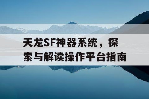 天龙SF神器系统，探索与解读操作平台指南