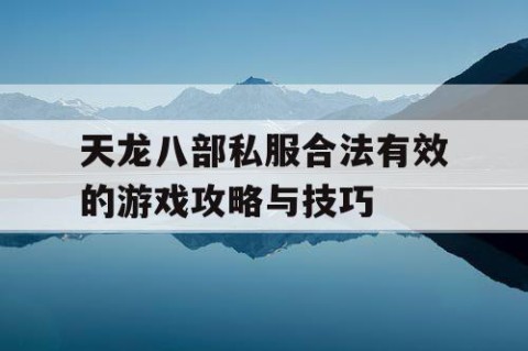 天龙八部私服合法有效的游戏攻略与技巧