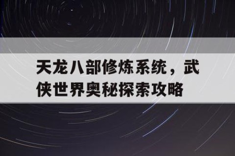 天龙八部修炼系统，武侠世界奥秘探索攻略