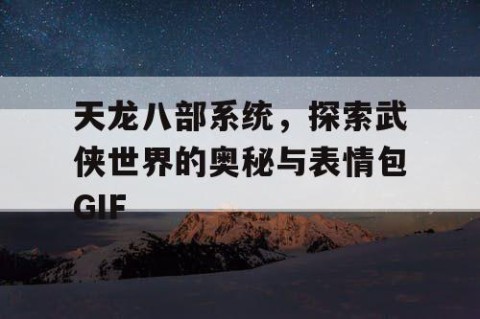 天龙八部系统，探索武侠世界的奥秘与表情包GIF