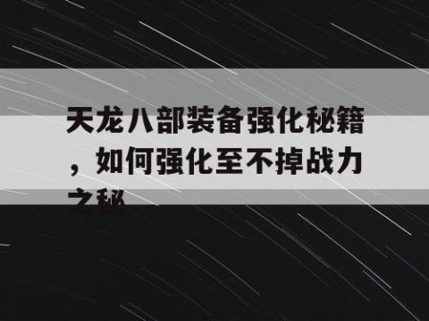 天龙八部装备强化秘籍，如何强化至不掉战力之秘