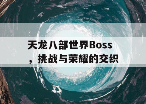 天龙八部世界Boss，挑战与荣耀的交织