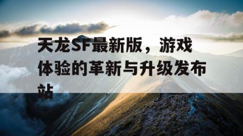 天龙SF最新版，游戏体验的革新与升级发布站