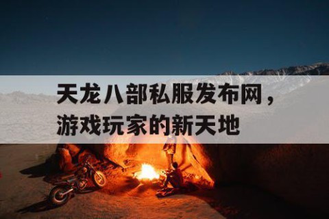 天龙八部私服发布网，游戏玩家的新天地