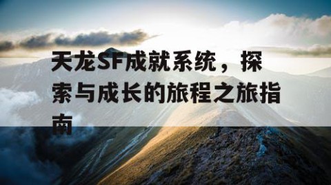 天龙SF成就系统，探索与成长的旅程之旅指南