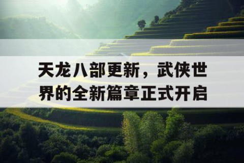 天龙八部更新，武侠世界的全新篇章正式开启