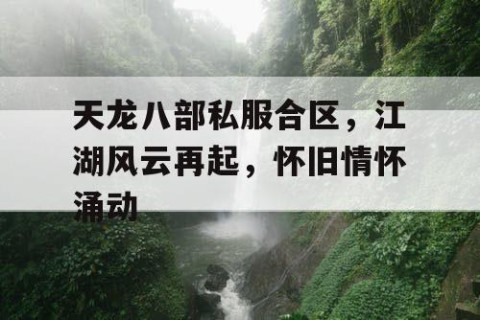 天龙八部私服合区，江湖风云再起，怀旧情怀涌动