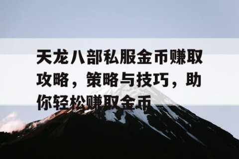 天龙八部私服金币赚取攻略，策略与技巧，助你轻松赚取金币