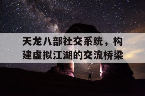 天龙八部社交系统，构建虚拟江湖的交流桥梁