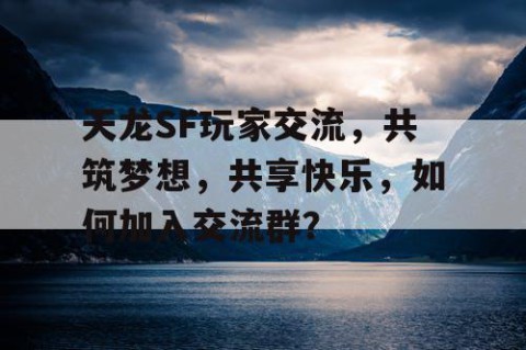 天龙SF玩家交流，共筑梦想，共享快乐，如何加入交流群？