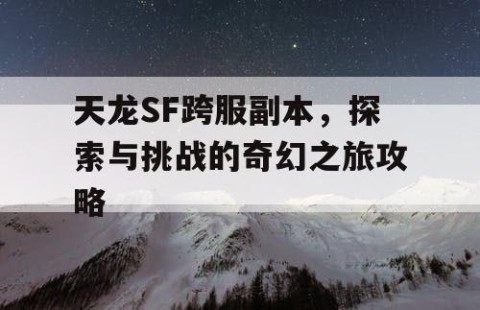 天龙SF跨服副本，探索与挑战的奇幻之旅攻略