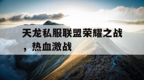 天龙私服联盟荣耀之战，热血激战