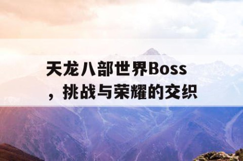 天龙八部世界Boss，挑战与荣耀的交织