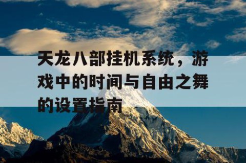 天龙八部挂机系统，游戏中的时间与自由之舞的设置指南