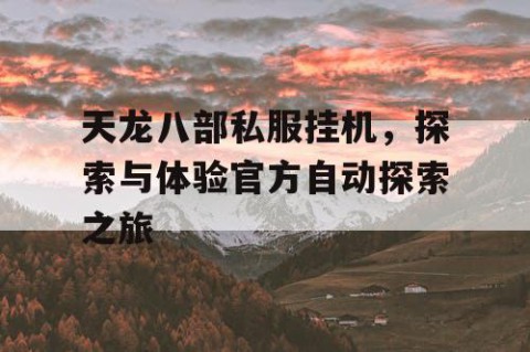 天龙八部私服挂机，探索与体验官方自动探索之旅