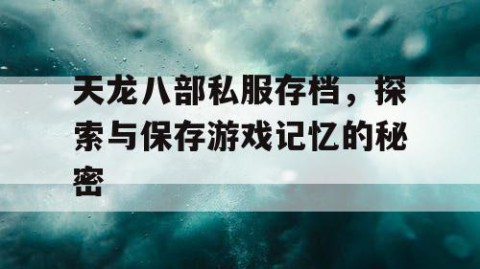 天龙八部私服存档，探索与保存游戏记忆的秘密