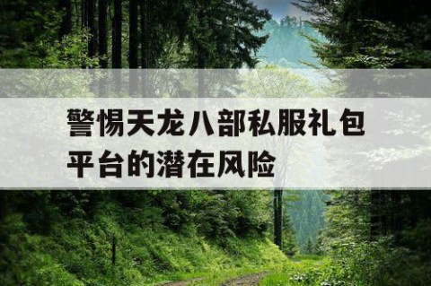 警惕天龙八部私服礼包平台的潜在风险