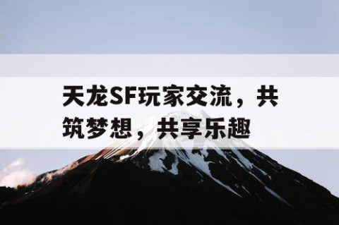 天龙SF玩家交流，共筑梦想，共享乐趣