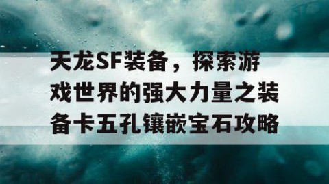 天龙SF装备，探索游戏世界的强大力量之装备卡五孔镶嵌宝石攻略