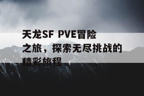 天龙SF PVE冒险之旅，探索无尽挑战的精彩旅程