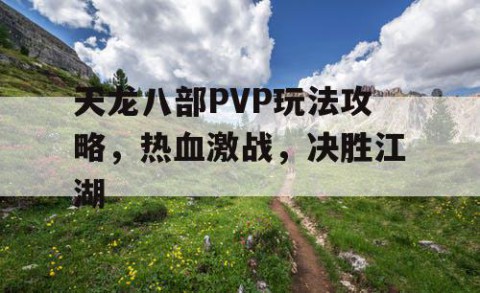 天龙八部PVP玩法攻略，热血激战，决胜江湖