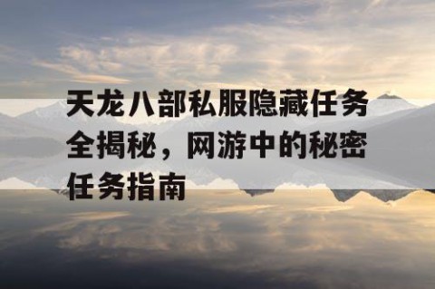 天龙八部私服隐藏任务全揭秘，网游中的秘密任务指南