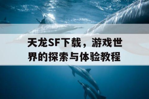 天龙SF下载，游戏世界的探索与体验教程