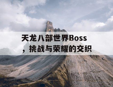 天龙八部世界Boss，挑战与荣耀的交织