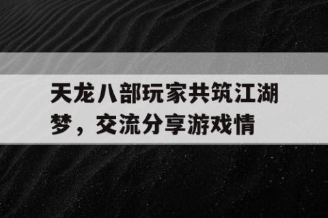 天龙八部玩家共筑江湖梦，交流分享游戏情