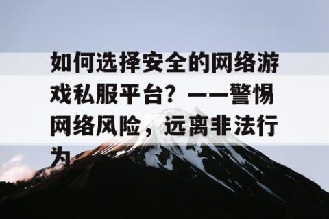 如何选择安全的网络游戏私服平台？——警惕网络风险，远离非法行为。