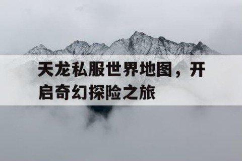 天龙私服世界地图，开启奇幻探险之旅