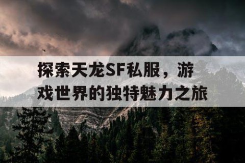 探索天龙SF私服，游戏世界的独特魅力之旅