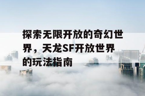 探索无限开放的奇幻世界，天龙SF开放世界的玩法指南