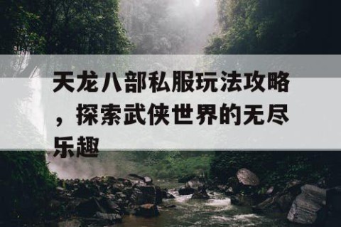 天龙八部私服玩法攻略，探索武侠世界的无尽乐趣