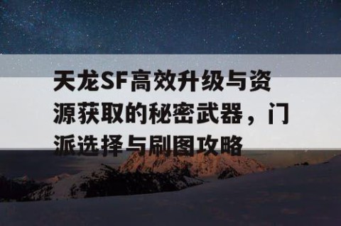 天龙SF高效升级与资源获取的秘密武器，门派选择与刷图攻略