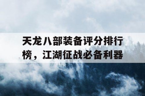 天龙八部装备评分排行榜，江湖征战必备利器